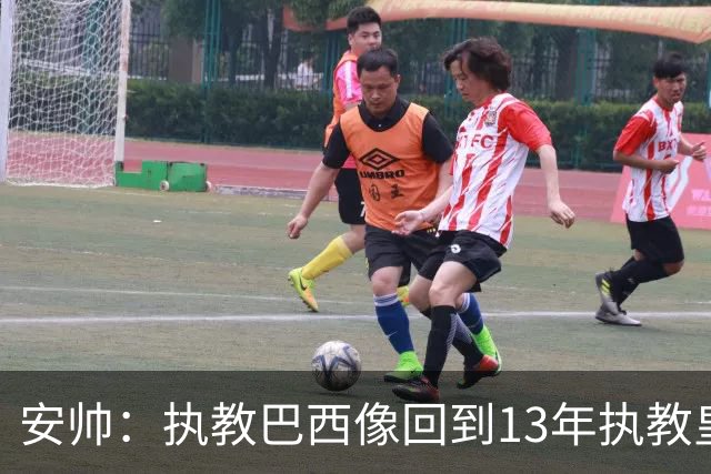 安帅：执教巴西像回到13年执教皇马；内马尔能赶上小组赛第二场