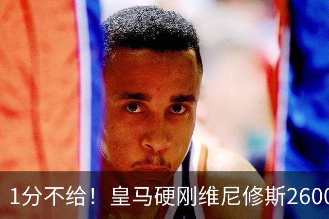 1分不给！皇马硬刚维尼修斯2600万要价，阿森纳成最后救星？